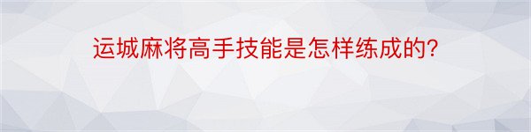 运城麻将高手技能是怎样练成的？