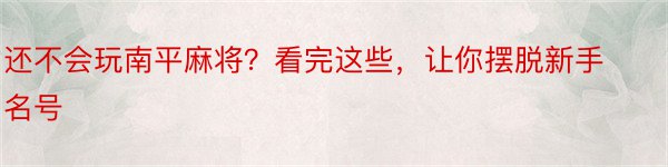 还不会玩南平麻将？看完这些，让你摆脱新手名号