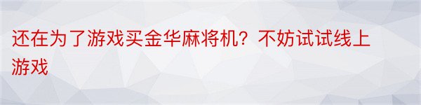 还在为了游戏买金华麻将机？不妨试试线上游戏