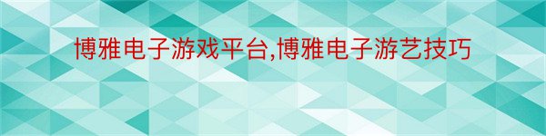 博雅电子游戏平台,博雅电子游艺技巧