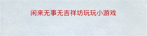 闲来无事无吉祥坊玩玩小游戏