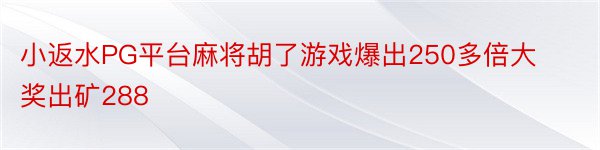 小返水PG平台麻将胡了游戏爆出250多倍大奖出矿288