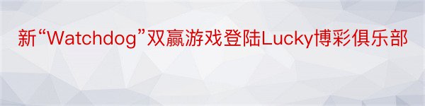 新“Watchdog”双赢游戏登陆Lucky博彩俱乐部