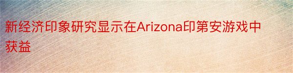 新经济印象研究显示在Arizona印第安游戏中获益