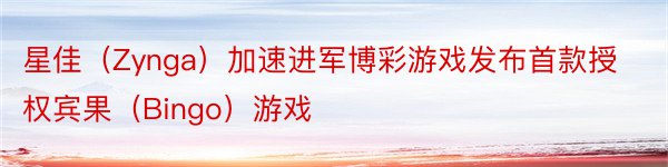 星佳（Zynga）加速进军博彩游戏发布首款授权宾果（Bingo）游戏