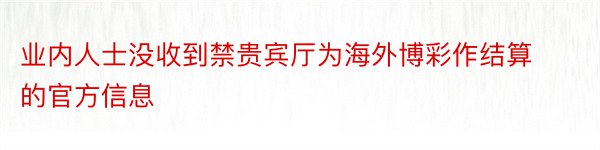 业内人士没收到禁贵宾厅为海外博彩作结算的官方信息