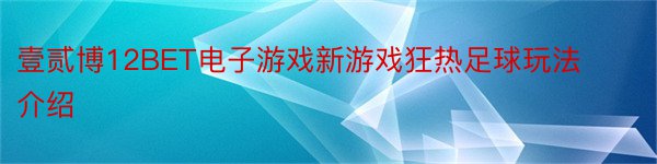 壹贰博12BET电子游戏新游戏狂热足球玩法介绍