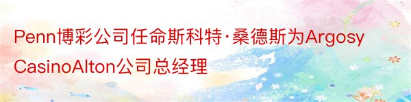 Penn博彩公司任命斯科特·桑德斯为ArgosyCasinoAlton公司总经理