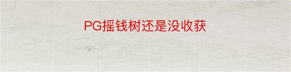 PG摇钱树还是没收获