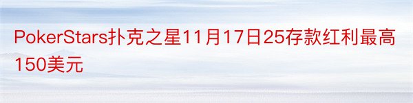 PokerStars扑克之星11月17日25存款红利最高150美元