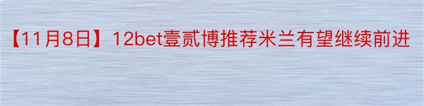 【11月8日】12bet壹贰博推荐米兰有望继续前进