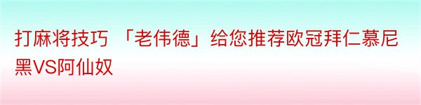 打麻将技巧 「老伟德」给您推荐欧冠拜仁慕尼黑VS阿仙奴