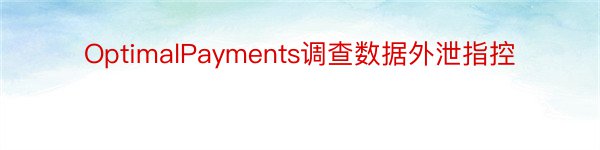 OptimalPayments调查数据外泄指控