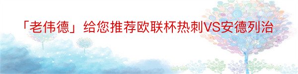 「老伟德」给您推荐欧联杯热刺VS安德列治