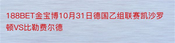 188BET金宝博10月31日德国乙组联赛凯沙罗顿VS比勒费尔德