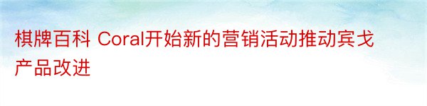 棋牌百科 Coral开始新的营销活动推动宾戈产品改进