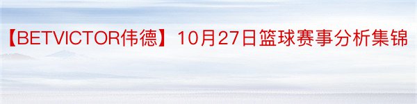 【BETVICTOR伟德】10月27日篮球赛事分析集锦