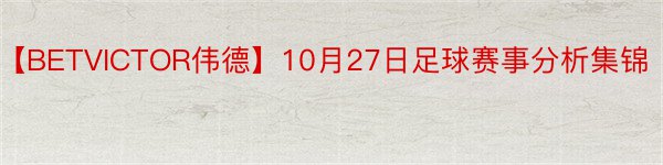 【BETVICTOR伟德】10月27日足球赛事分析集锦