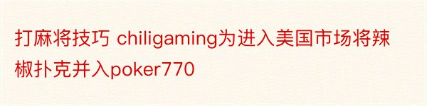 打麻将技巧 chiligaming为进入美国市场将辣椒扑克并入poker770