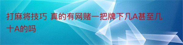 打麻将技巧 真的有网赌一把牌下几A甚至几十A的吗