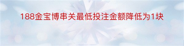 188金宝博串关最低投注金额降低为1块