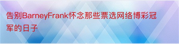 告别BarneyFrank怀念那些票选网络博彩冠军的日子