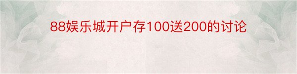 88娱乐城开户存100送200的讨论