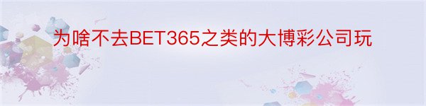 为啥不去BET365之类的大博彩公司玩