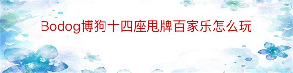 Bodog博狗十四座甩牌百家乐怎么玩