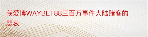 我爱博WAYBET88三百万事件大陆赌客的悲哀