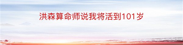 洪森算命师说我将活到101岁