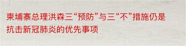 柬埔寨总理洪森三“预防”与三“不”措施仍是抗击新冠肺炎的优先事项