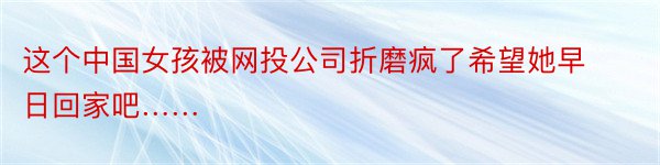 这个中国女孩被网投公司折磨疯了希望她早日回家吧……