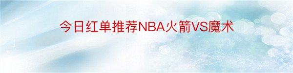 今日红单推荐NBA火箭VS魔术