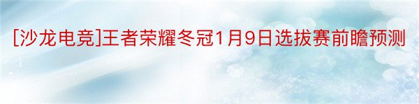 [沙龙电竞]王者荣耀冬冠1月9日选拔赛前瞻预测