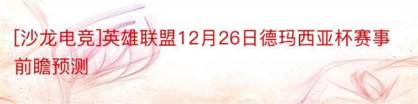 [沙龙电竞]英雄联盟12月26日德玛西亚杯赛事前瞻预测