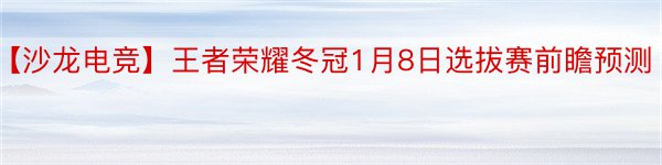 【沙龙电竞】王者荣耀冬冠1月8日选拔赛前瞻预测