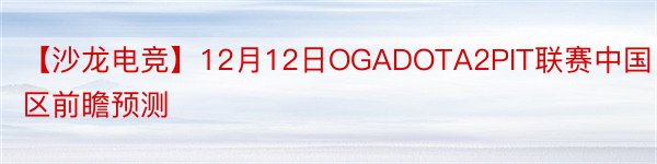 【沙龙电竞】12月12日OGADOTA2PIT联赛中国区前瞻预测