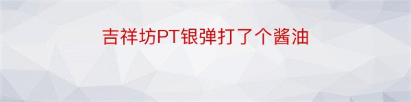 吉祥坊PT银弹打了个酱油