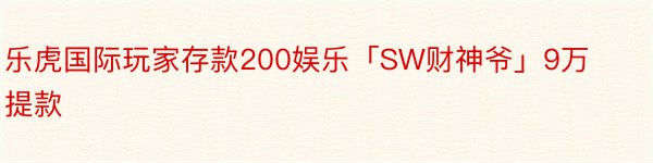 乐虎国际玩家存款200娱乐「SW财神爷」9万提款