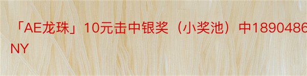 「AE龙珠」10元击中银奖（小奖池）中1890486CNY