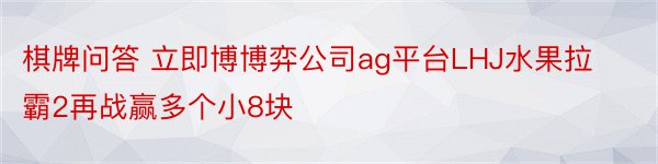 棋牌问答 立即博博弈公司ag平台LHJ水果拉霸2再战赢多个小8块