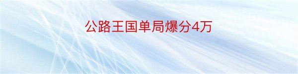 公路王国单局爆分4万