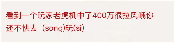 看到一个玩家老虎机中了400万很拉风哦你还不快去（song)玩(si)