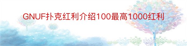 GNUF扑克红利介绍100最高1000红利